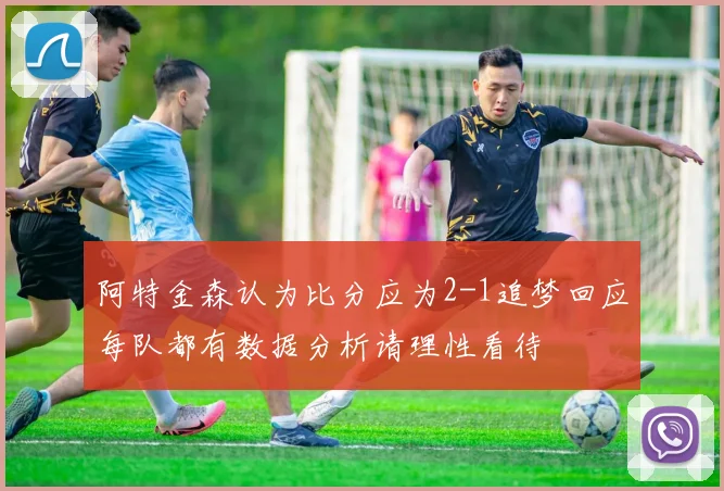 阿特金森认为比分应为2-1追梦回应每队都有数据分析请理性看待