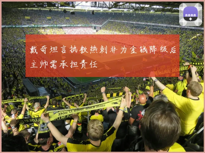 戴奇坦言执教热刺非为金钱降级后主帅需承担责任