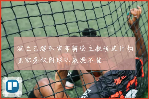 波兰乙球队宣布解除主教练皮什切克职务仅因球队表现不佳