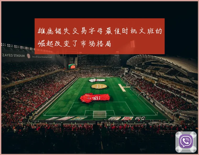 雄鹿错失交易字母最佳时机文班的崛起改变了市场格局