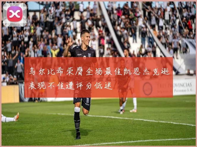 乌尔比希荣膺全场最佳凯恩杰克逊表现不佳遭评分低迷