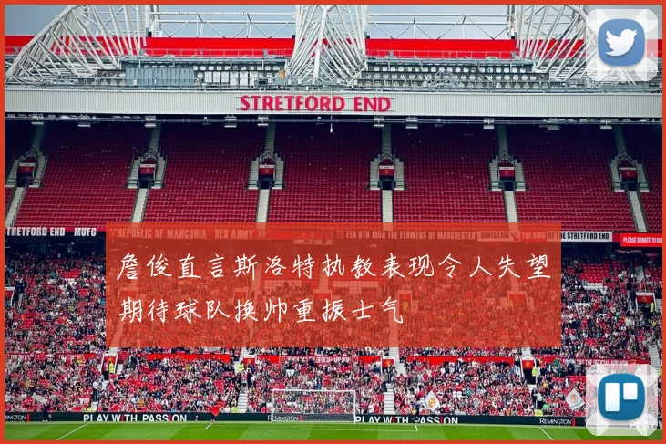 詹俊直言斯洛特执教表现令人失望期待球队换帅重振士气