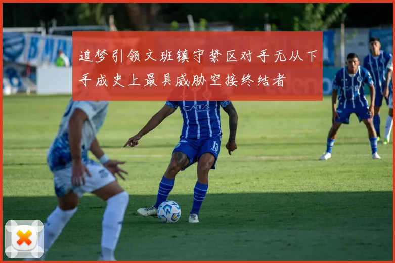 追梦引领文班镇守禁区对手无从下手成史上最具威胁空接终结者