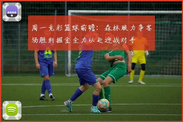 周一竞彩篮球前瞻：森林狼力争客场胜利掘金全力以赴迎战对手