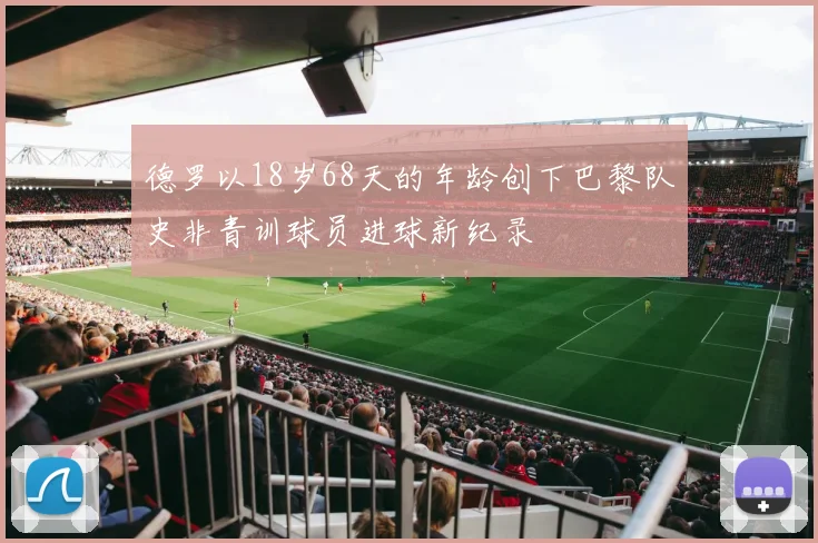 德罗以18岁68天的年龄创下巴黎队史非青训球员进球新纪录