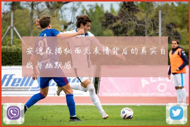 安德森揭秘面无表情背后的真实自我与幽默感