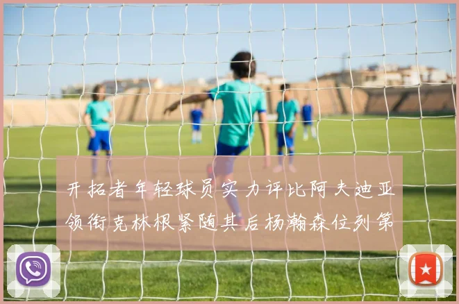 开拓者年轻球员实力评比阿夫迪亚领衔克林根紧随其后杨瀚森位列第六