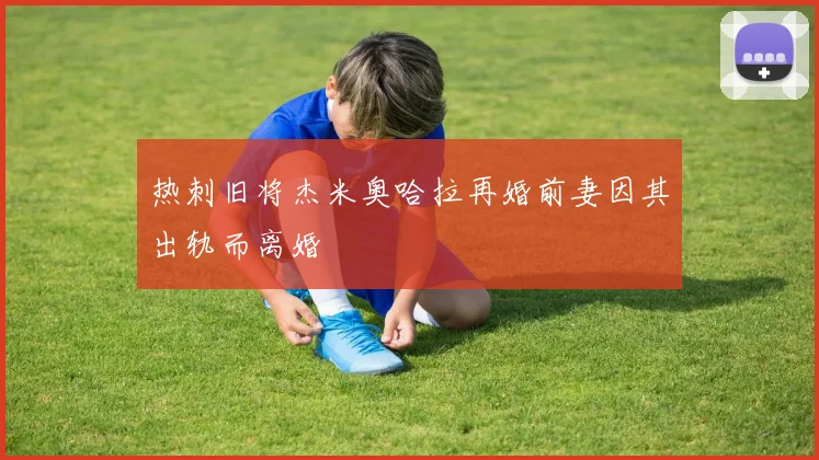 热刺旧将杰米奥哈拉再婚前妻因其出轨而离婚