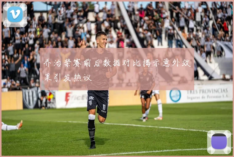 乔治禁赛前后数据对比揭示意外效果引发热议