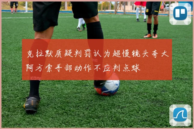 克拉默质疑判罚认为超慢镜头夸大阿方索手部动作不应判点球