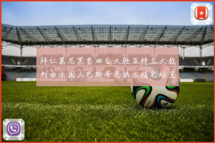 拜仁慕尼黑首回合大胜亚特兰大裁判由法国人巴斯蒂恩执法精彩纷呈