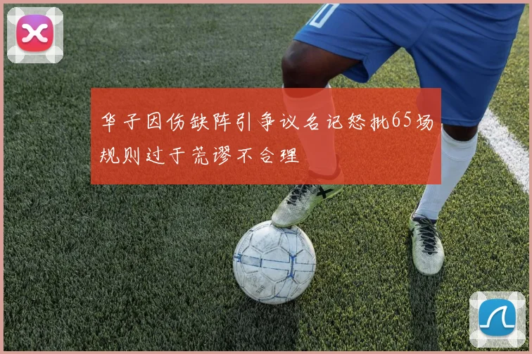 华子因伤缺阵引争议名记怒批65场规则过于荒谬不合理