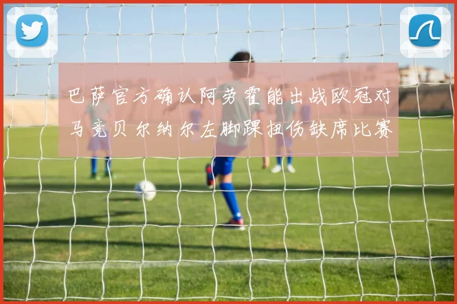 巴萨官方确认阿劳霍能出战欧冠对马竞贝尔纳尔左脚踝扭伤缺席比赛
