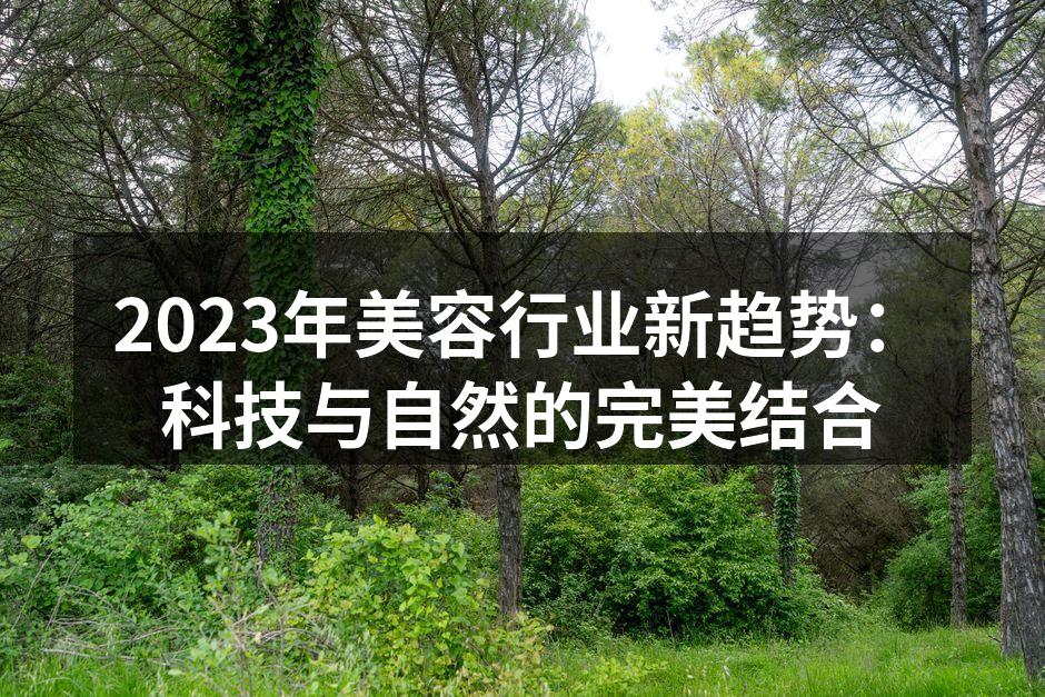 2023年美容行业新趋势：科技与自然的完美结合